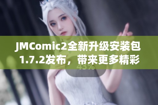 JMComic2全新升级安装包1.7.2发布，带来更多精彩功能和体验