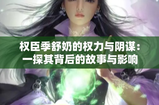 权臣季舒奶的权力与阴谋：一探其背后的故事与影响