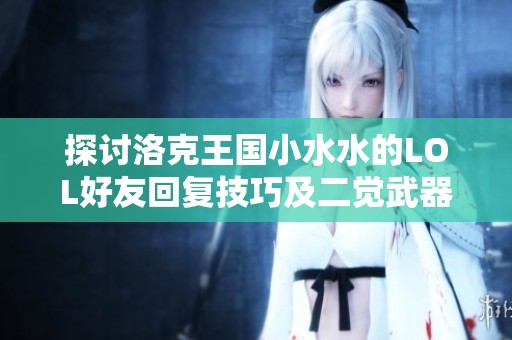 探讨洛克王国小水水的LOL好友回复技巧及二觉武器搭配在和平精英中的实用性分析