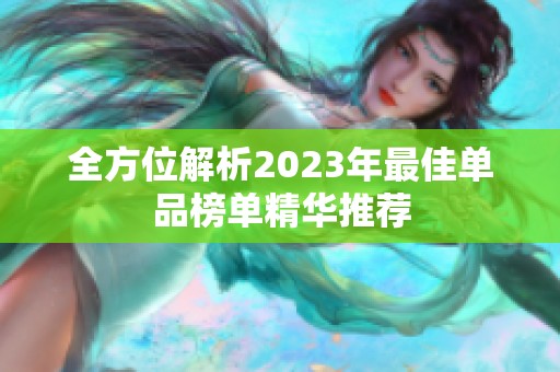 全方位解析2023年最佳单品榜单精华推荐