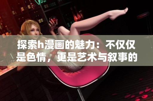 探索h漫画的魅力：不仅仅是色情，更是艺术与叙事的结合