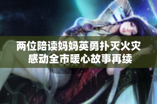 两位陪读妈妈英勇扑灭火灾 感动全市暖心故事再续