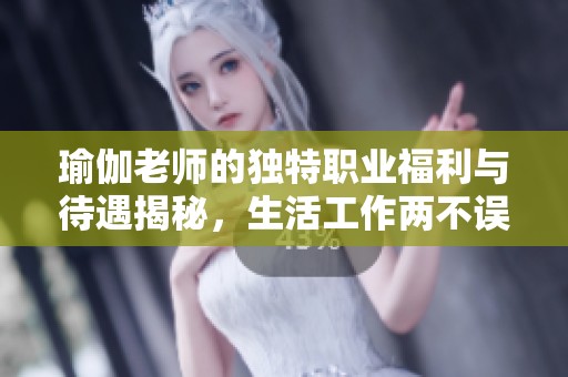 瑜伽老师的独特职业福利与待遇揭秘，生活工作两不误