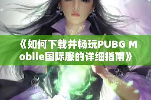 《如何下载并畅玩PUBG Mobile国际服的详细指南》