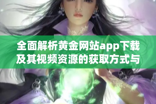 全面解析黄金网站app下载及其视频资源的获取方式与优势