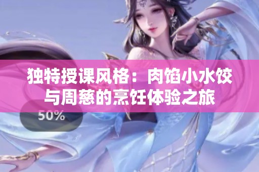 独特授课风格：肉馅小水饺与周慈的烹饪体验之旅