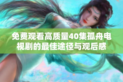 免费观看高质量40集孤舟电视剧的最佳途径与观后感