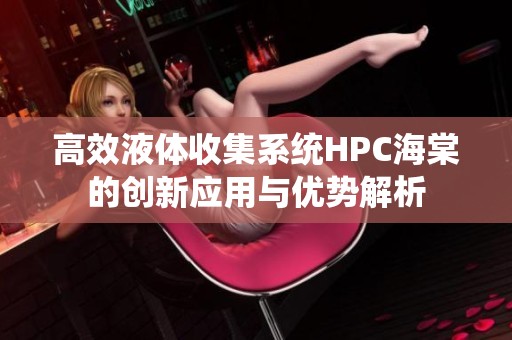 高效液体收集系统HPC海棠的创新应用与优势解析