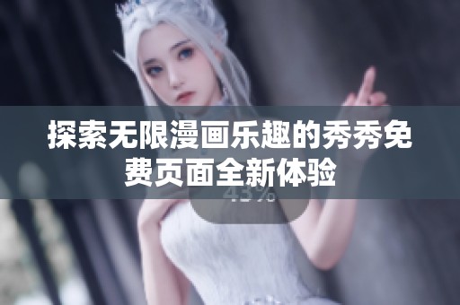 探索无限漫画乐趣的秀秀免费页面全新体验