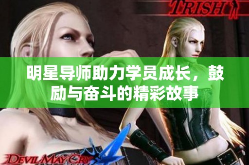 明星导师助力学员成长，鼓励与奋斗的精彩故事