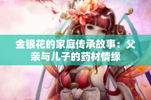 金银花的家庭传承故事：父亲与儿子的药材情缘