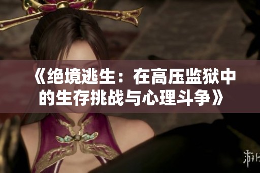 《绝境逃生：在高压监狱中的生存挑战与心理斗争》