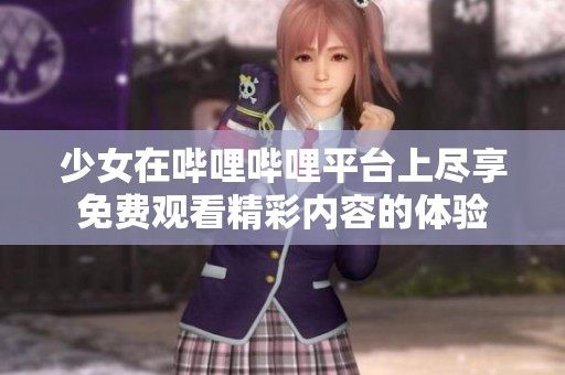 少女在哔哩哔哩平台上尽享免费观看精彩内容的体验