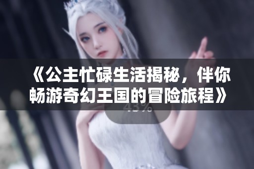 《公主忙碌生活揭秘，伴你畅游奇幻王国的冒险旅程》