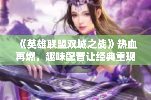 《英雄联盟双城之战》热血再燃，趣味配音让经典重现激情四射