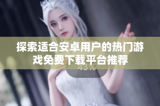 探索适合安卓用户的热门游戏免费下载平台推荐