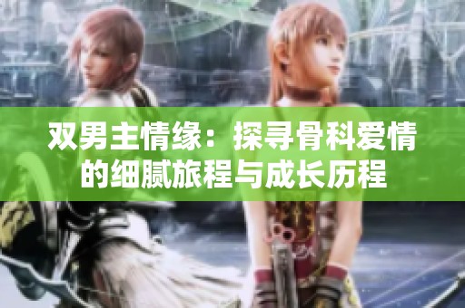 双男主情缘：探寻骨科爱情的细腻旅程与成长历程