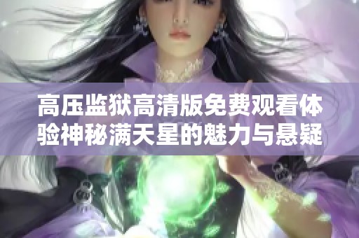 高压监狱高清版免费观看体验神秘满天星的魅力与悬疑故事