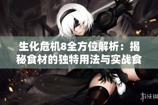 生化危机8全方位解析：揭秘食材的独特用法与实战食谱