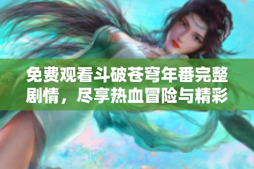 免费观看斗破苍穹年番完整剧情，尽享热血冒险与精彩战斗