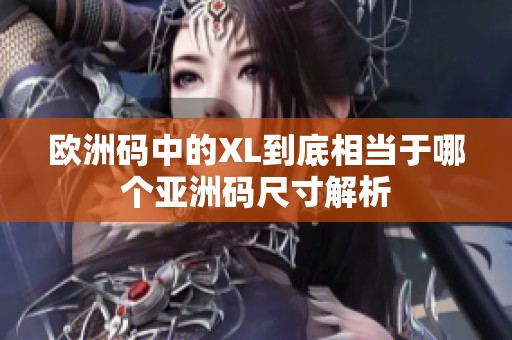 欧洲码中的XL到底相当于哪个亚洲码尺寸解析