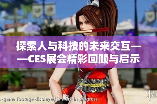 探索人与科技的未来交互——CES展会精彩回顾与启示