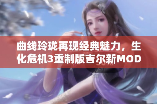 曲线玲珑再现经典魅力，生化危机3重制版吉尔新MOD精彩上线
