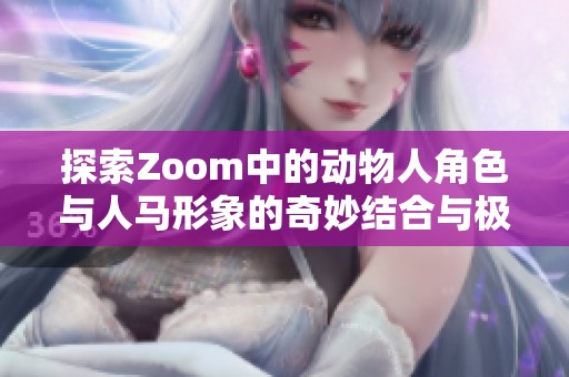 探索Zoom中的动物人角色与人马形象的奇妙结合与极致创意