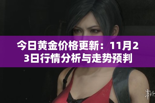 今日黄金价格更新：11月23日行情分析与走势预判