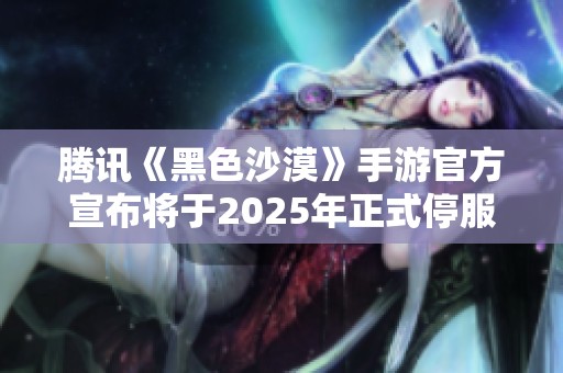 腾讯《黑色沙漠》手游官方宣布将于2025年正式停服通知