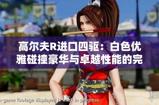 高尔夫R进口四驱：白色优雅碰撞豪华与卓越性能的完美体验