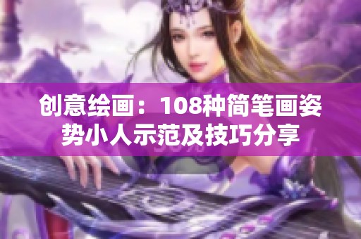 创意绘画：108种简笔画姿势小人示范及技巧分享