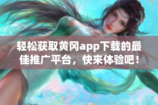 轻松获取黄冈app下载的最佳推广平台，快来体验吧！