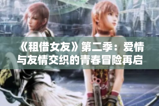 《租借女友》第二季：爱情与友情交织的青春冒险再启航