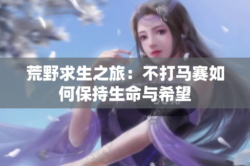 荒野求生之旅：不打马赛如何保持生命与希望