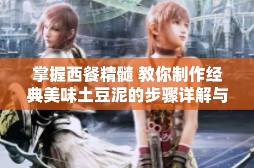 掌握西餐精髓 教你制作经典美味土豆泥的步骤详解与技巧分享