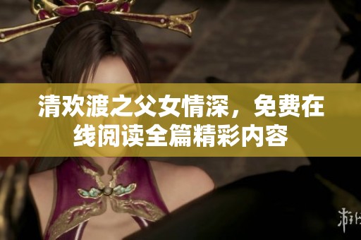 清欢渡之父女情深，免费在线阅读全篇精彩内容