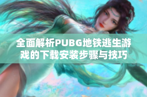 全面解析PUBG地铁逃生游戏的下载安装步骤与技巧