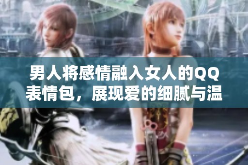男人将感情融入女人的QQ表情包，展现爱的细腻与温暖