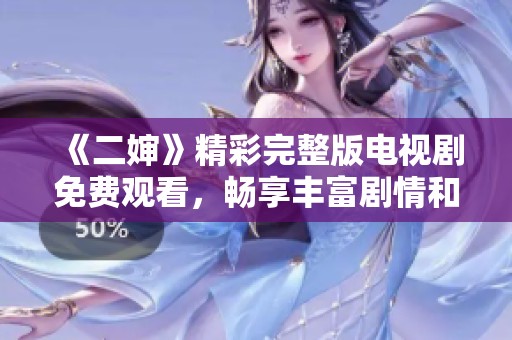 《二婶》精彩完整版电视剧免费观看，畅享丰富剧情和精彩表演
