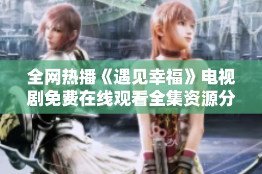 全网热播《遇见幸福》电视剧免费在线观看全集资源分享