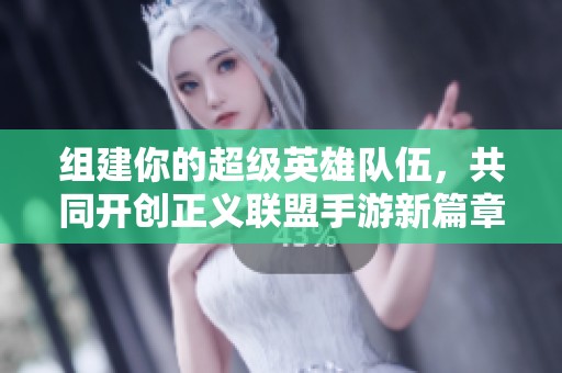 组建你的超级英雄队伍，共同开创正义联盟手游新篇章