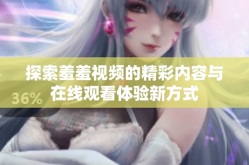探索羞羞视频的精彩内容与在线观看体验新方式