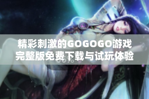 精彩刺激的GOGOGO游戏完整版免费下载与试玩体验