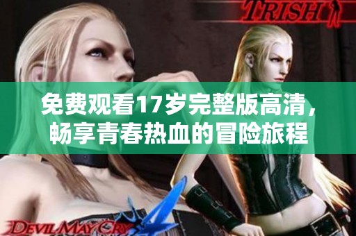 免费观看17岁完整版高清，畅享青春热血的冒险旅程