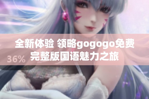 全新体验 领略gogogo免费完整版国语魅力之旅