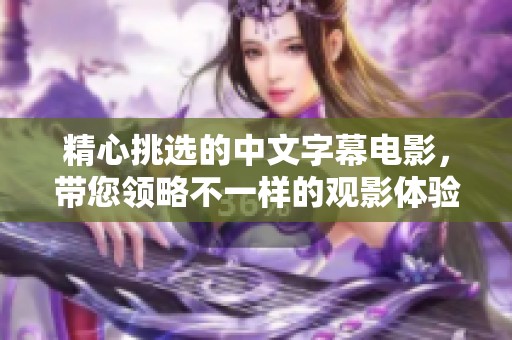 精心挑选的中文字幕电影，带您领略不一样的观影体验与情感旅程