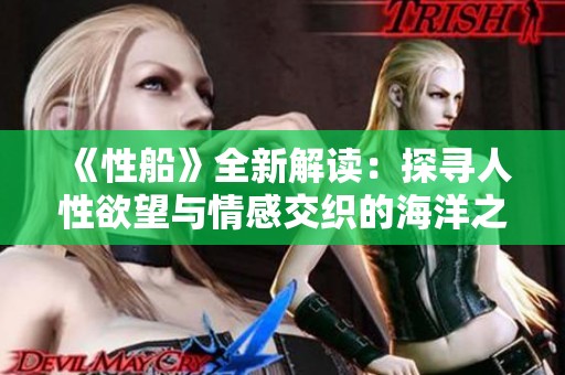 《性船》全新解读：探寻人性欲望与情感交织的海洋之旅