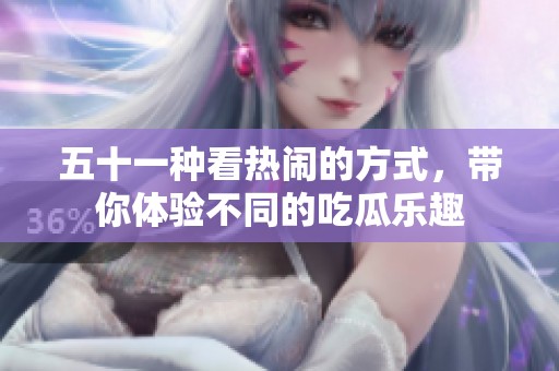 五十一种看热闹的方式，带你体验不同的吃瓜乐趣