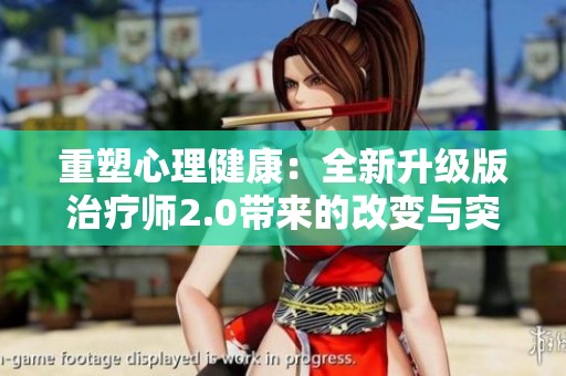 重塑心理健康：全新升级版治疗师2.0带来的改变与突破